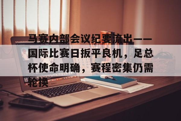 九游娱乐马赛内部会议纪要流出——国际比赛日扳平良机，足总杯使命明确，赛程密集仍需轮换的简单介绍